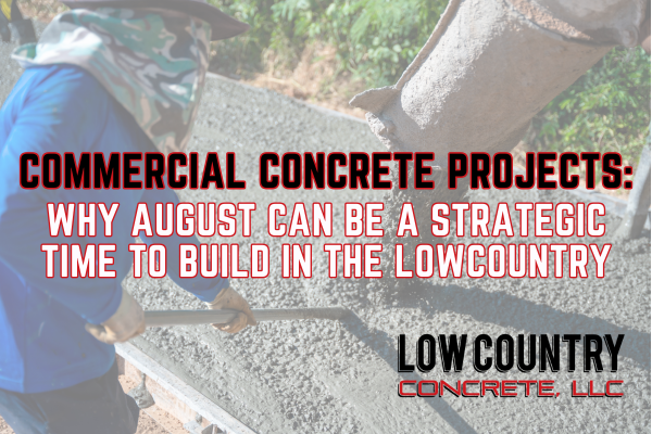 Commercial Concrete Projects: Why August Can Be a Strategic Time to Build in the Lowcountry