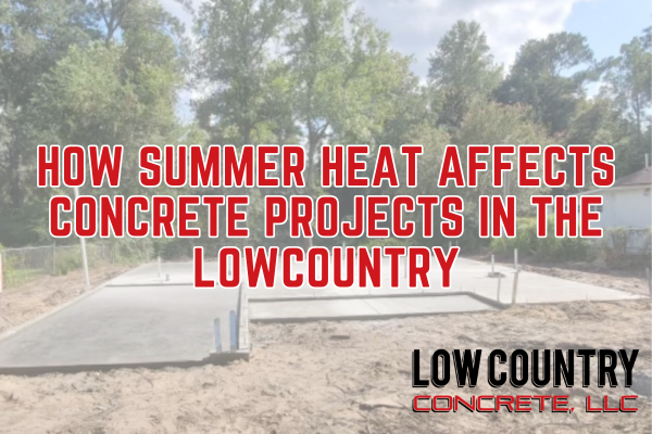 How Summer Heat Affects Concrete Projects in the Lowcountry