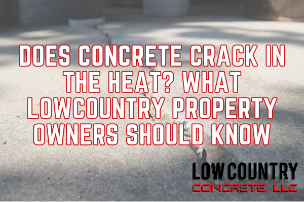Does Concrete Crack in the Heat? What Lowcountry Property Owners Should Know
