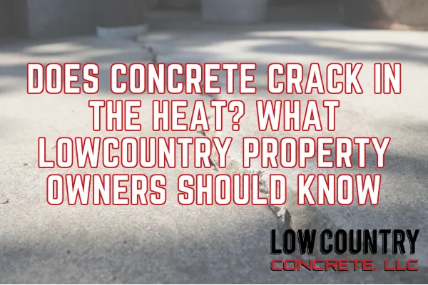Does Concrete Crack in the Heat? What Lowcountry Property Owners Should Know