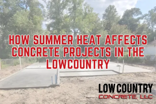 How Summer Heat Affects Concrete Projects in the Low Country